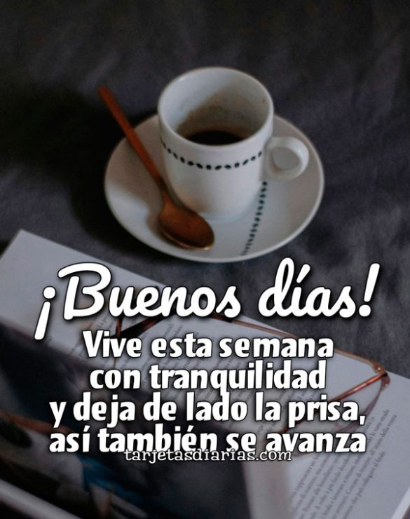 ¡BUENOS DÍAS! VIVE ESTA SEMANA CON TRANQUILIDAD Y DEJA DE LADO LA PRISA, ASÍ TAMBIÉN SE AVANZA