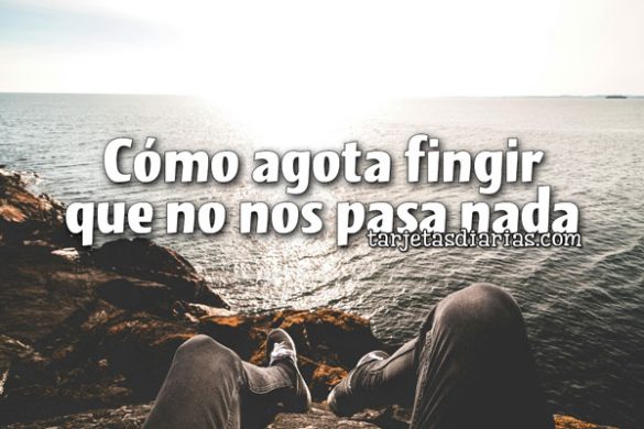 CÓMO AGOTA FINGIR QUE NO NOS PASA NADA