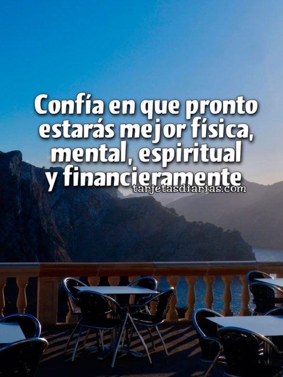 CONFÍA EN QUE PRONTO ESTARÁS MEJOR FÍSICA, MENTAL, ESPIRITUAL Y FINANCIERAMENTE