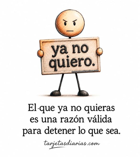 EL QUE YA NO QUIERAS ES UNA RAZÓN VÁLIDA PARA DETENER LO QUE SEA