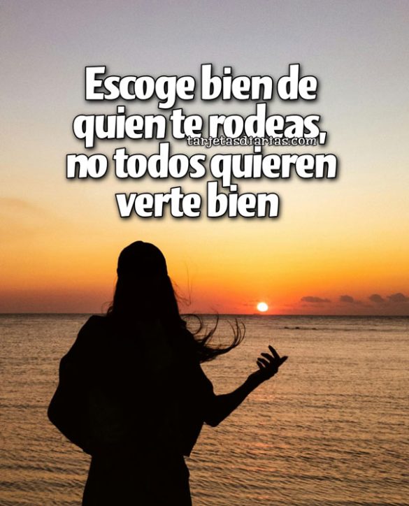 ESCOGE BIEN DE QUIEN TE RODEAS, NO TODOS QUIEREN VERTE BIEN