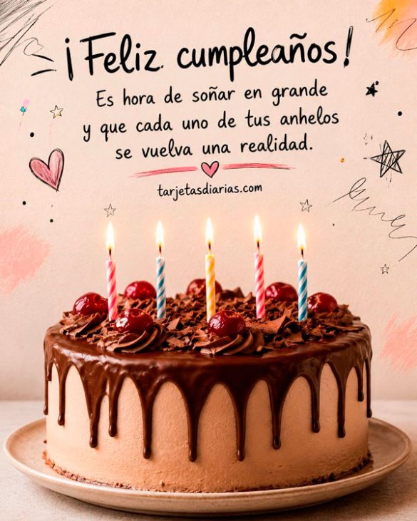 ¡FELIZ CUMPLEAÑOS! ES HORA DE SOÑAR EN GRANDE Y QUE CADA UNO DE TUS ANHELOS SE VUELVA UNA REALIDAD