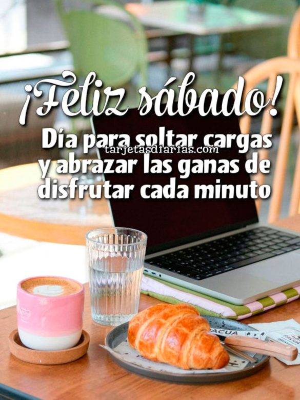 ¡FELIZ SÁBADO! DÍA PARA SOLTAR CARGAS Y ABRAZAR LAS GANAS DE DISFRUTAR CADA MINUTO