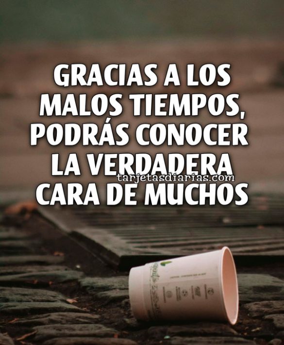 GRACIAS A LOS MALOS TIEMPOS, PODRÁS RECONOCER LA VERDADERA CARA DE MUCHOS