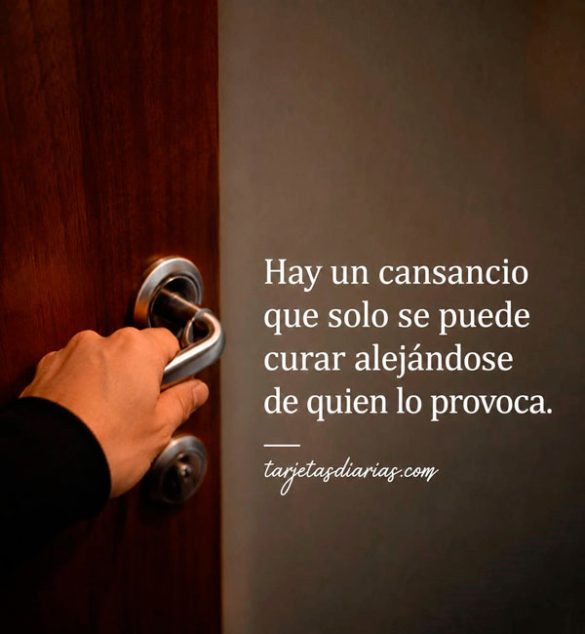 HAY UN CANSANCIO QUE SOLO SE PUEDE CURAR ALEJÁNDOSE DE QUIEN LO PROVOCA