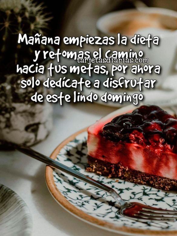MAÑANA EMPIEZAS LA DIETA Y RETOMAS EL CAMINO HACIA TUS METAS, POR AHORA SOLO DEDÍCATE A DISFRUTAR DE ESTE LINDO DOMINGO