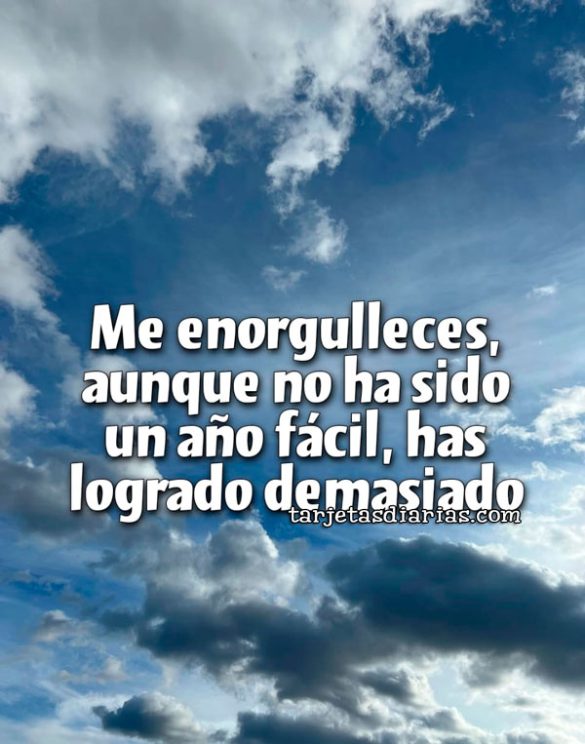 ME ENORGULLECES, AUNQUE NO HA SIDO UN AÑO FÁCIL, HAS LOGRADO DEMASIADO