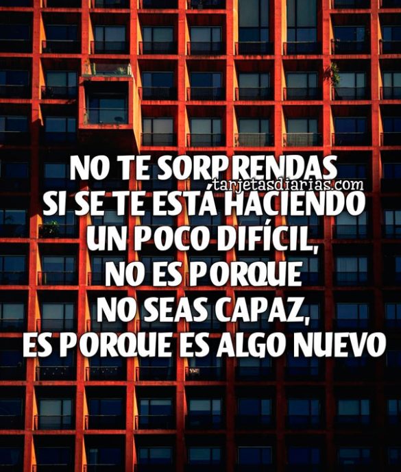 NO TE SOPRENDAS SI SE TE ESTÁ HACIENDO UN POCO DIFÍCIL, NO ES PORQUE NO SEAS CAPAZ, ES PORQUE ES ALGO NUEVO