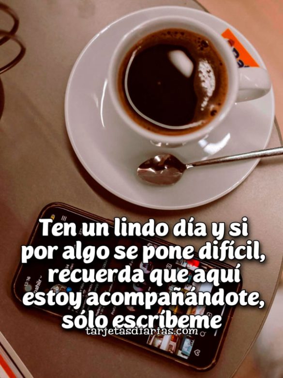 TEN UN LINDO DÍA Y SI POR ALGO SE PONE DIFÍCIL, RECUERDA QUE AQUÍ ESTOY ACOMPAÑANDOTE, SÓLO ESCRÍBEME