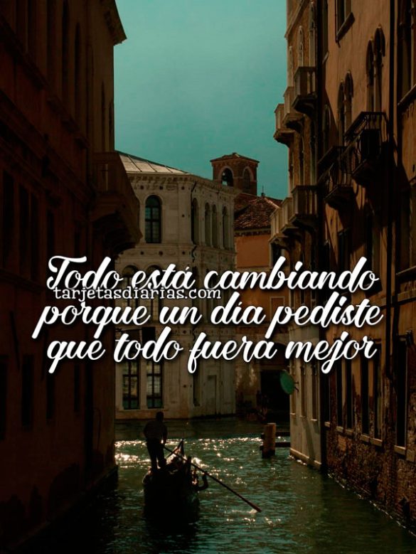 TODO ESTÁ CAMBIANDO PORQUE UN DÍA PEDISTE QUE TODO FUERA MEJOR