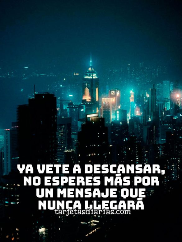 YA VETE A DESCANSAR, NO ESPERES MÁS POR UN MENSAJE QUE NUNCA LLEGARÁ