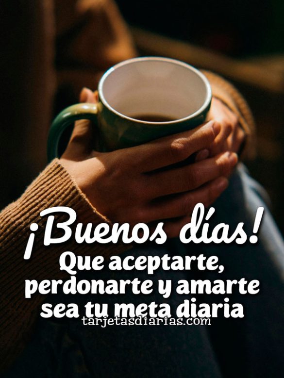 ¡BUENOS DÍAS! QUE ACEPTARTE, PERDONARTE Y AMARTE SEA TU META DIARIA