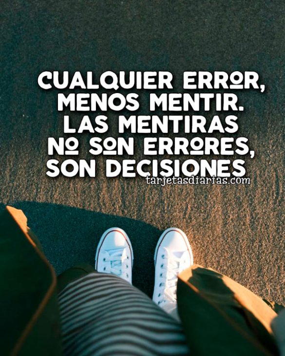 CUALQUIER ERROR, MENOS MENTIR. LAS MENTIRAS NO SON ERRORES SON DECISIONES