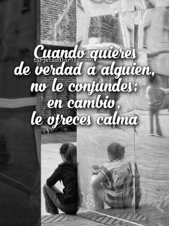 CUANDO QUIERES DE VERDAD A ALGUIEN, NO LE CONFUNDES; EN CAMBIO, LE OFRECES CALMA