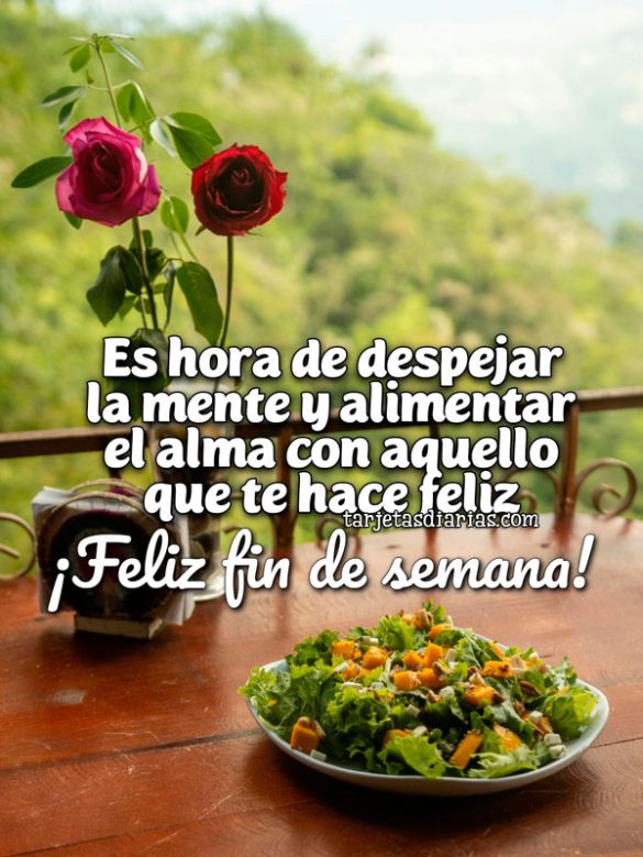 ES HORA DE DESPEJAR LA MENTE Y ALIMENTAR EL ALMA CON AQUELLO QUE TE HACE FELIZ. ¡FELIZ FIN DE SEMANA!