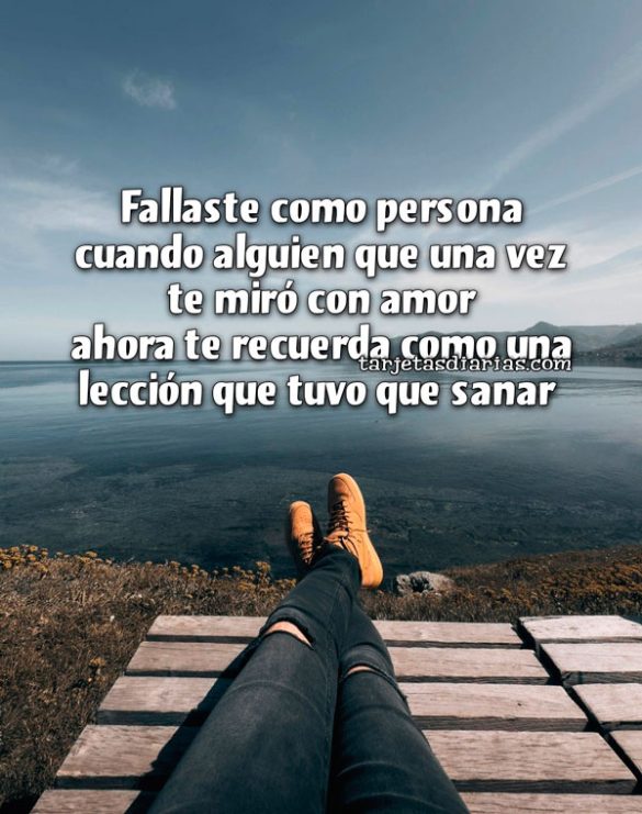 FALLASTE COMO PERSONA CUANDO ALGUIEN QUE UNA VEZ TE MIRÓ CON AMOR AHORA TE RECUERDA COMO UNA LECCIÓN QUE TUVO QUE SANAR