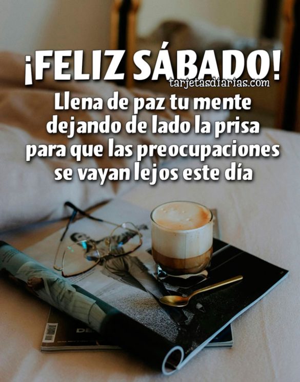 ¡FELIZ SÁBADO! LLENA DE PAZ TU MENTE DEJANDO DE LADO LA PRISA PARA QUE LAS PREOCUPACIONES SE VAYAN LEJOS ESTE DÍA