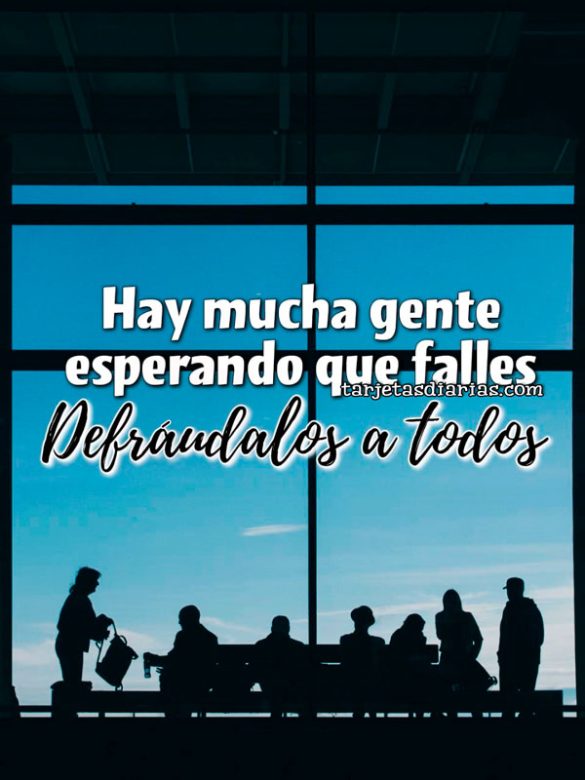 HAY MUCHA GENTE ESPERANDO QUE FALLES. DEFRÁUDALOS A TODOS