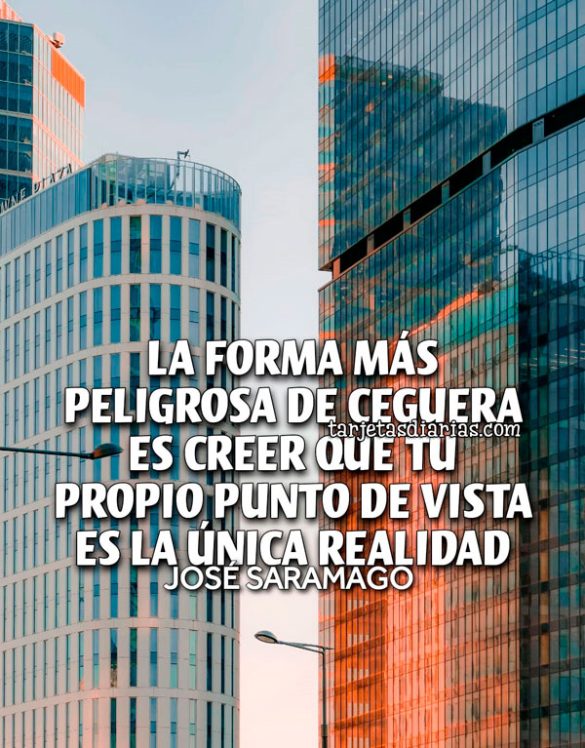 LA FORMA MÁS PELIGROSA DE CEGUERA ES CREER QUE TU PROPIO PUNTO DE VISTA ES LA ÚNICA REALIDAD