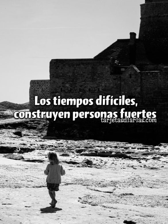 . LOS TIEMPOS DIFÍCILES, CONSTRUYEN PERSONAS FUERTES
