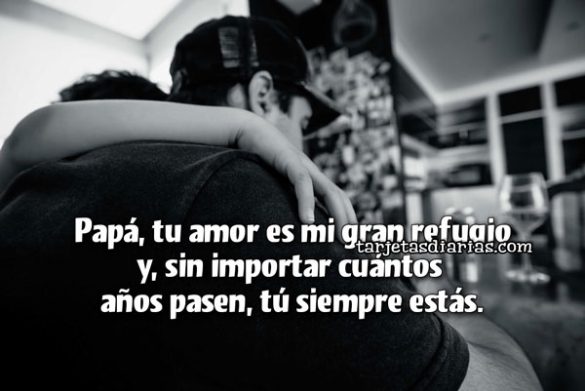 PAPÁ, TU AMOR ES MI GRAN REFUGIO Y, SIN IMPORTAR CUÁNTOS AÑOS PASEN, TÚ SIEMPRE ESTÁS
