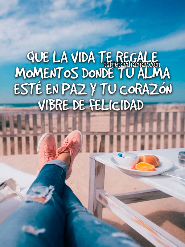 QUE LA VIDA TE REGALE MOMENTOS DONDE TU ALMA ESTÉ EN PAZ Y TU CORAZÓN ...