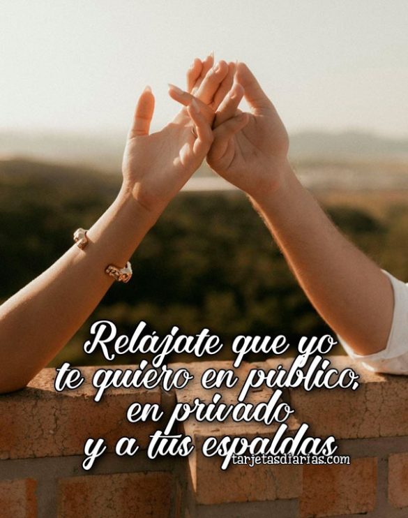 RELÁJATE QUE YO TE QUIERO EN PÚBLICO, EN PRIVADO Y A TUS ESPALDAS