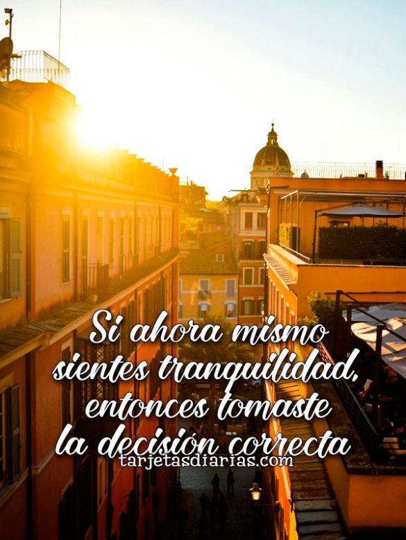 SI AHORA MISMO SIENTES TRANQUILIDAD, ENTONCES TOMASTE LA DECISIÓN CORRECTA