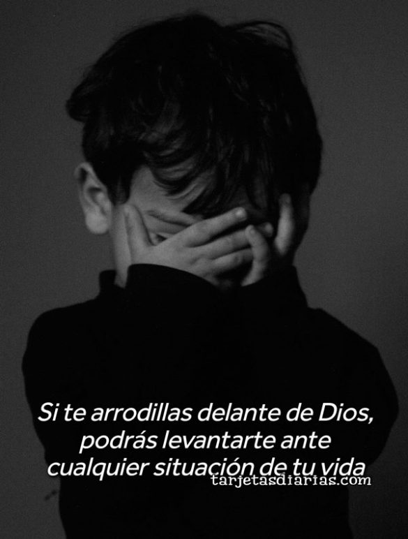 SI TE ARRODILLAS DELANTE DE DIOS. PODRÁS LEVANTARTE ANTE CUALQUIER SITUACIÓN DE TU VIDA