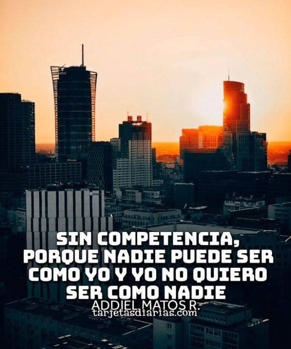 SIN COMPETENCIA, PORQUE NADIE PUEDE SER COMO YO Y YO NO QUIERO SER COMO NADIE