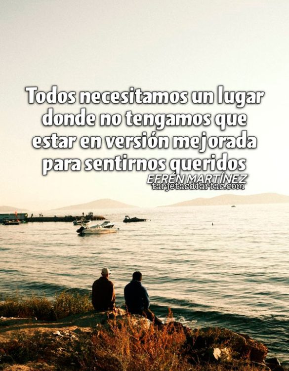 TODOS NECESITAMOS UN LUGAR DONDE NO TENGAMOS QUE ESTAR EN VERSIÓN MEJORADA PARA SENTIRNOS QUERIDOS