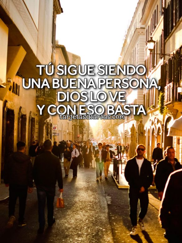 TÚ SIGUE SIENDO UNA BUENA PERSONA, DIOS LO VE Y CON ESO BASTA