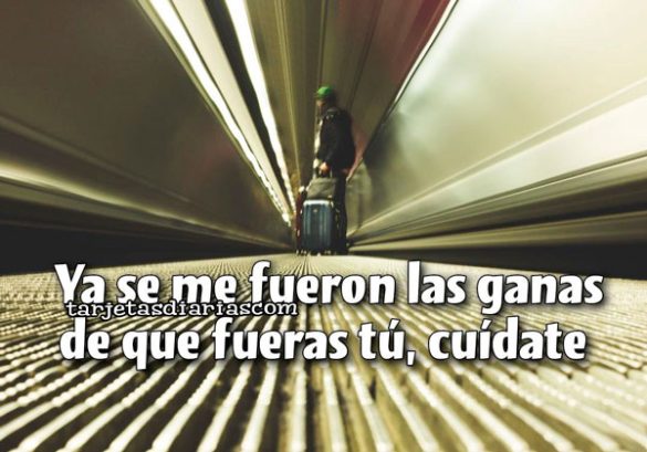 YA SE ME FUERON LAS GANAS DE QUE FUERAS TÚ, CUÍDATE