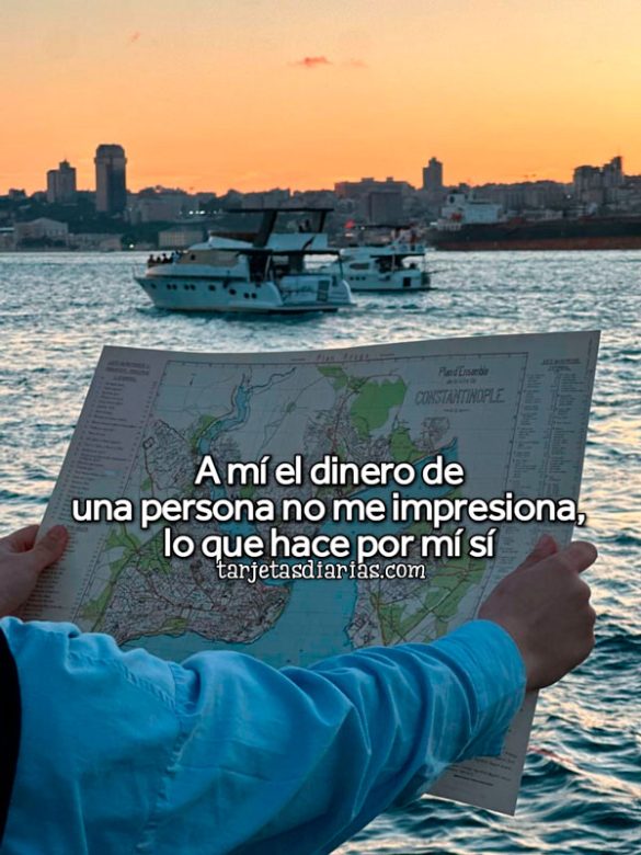 A MÍ EL DINERO DE UNA PERSONA NO ME IMPRESIONA, LO QUE HACE POR MÍ SÍ