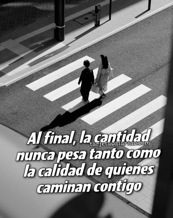 AL FINAL, LA CANTIDAD NUNCA PESA TANTO COMO LA CALIDAD DE QUIENES CAMINAN CONTIGO