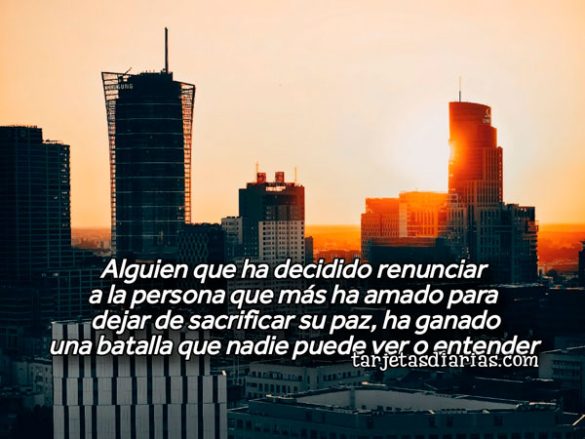 ALGUIEN QUE HA DECIDIDO RENUNCIAR A LA PERSONA QUE MÁS HA AMADO PARA DEJAR DE SACRIFICAR SU PAZ, HA GANADO UNA BATALLA