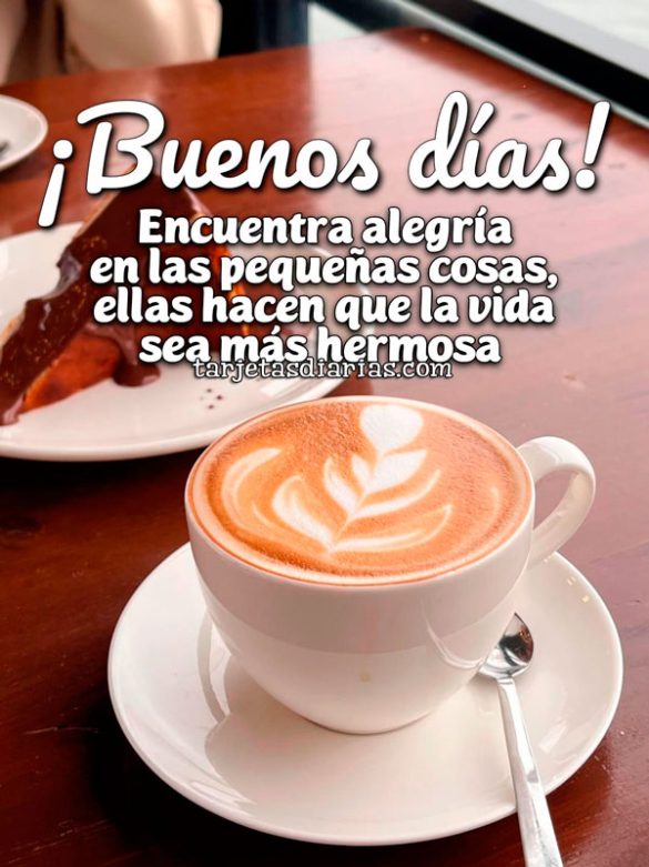¡BUENOS DÍAS! ENCUENTRA ALEGRÍA EN LAS PEQUEÑAS COSAS, ELLAS HACEN QUE LA VIDA SEA MÁS HERMOSA