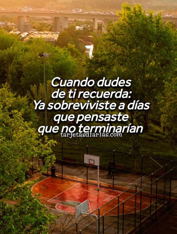 CUANDO DUDES DE TI RECUERDA: YA SOBREVIVISTE A LOS DÍAS QUE PENSANSTE QUE NO TERMINARÍAN