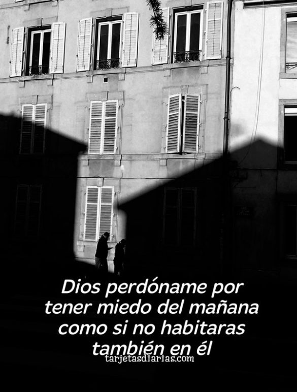 DIOS PERDÓNAME POR TENER MIEDO DEL MAÑANA COMO SI NO HABITARAS TAMBIÉN EN ÉL