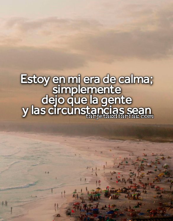 ESTOY EN MI ERA DE CALMA; SIMPLEMENTE DEJO QUE LA GENTE Y LAS CIRCUNSTANCIAS SEAN