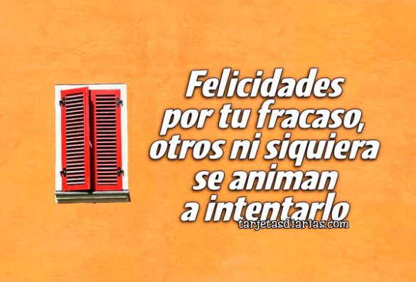 FELICIDADES POR TU FRACASO, OTROS NI SIQUIERA SE ANIMAN A INTENTARLO