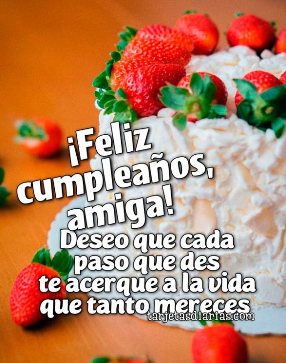 ¡FELIZ CUMPLEAÑOS, AMIGA! DESEO QUE CADA PASO QUE DES TE ACERQUE A LA VIDA QUE TANTO MERECES