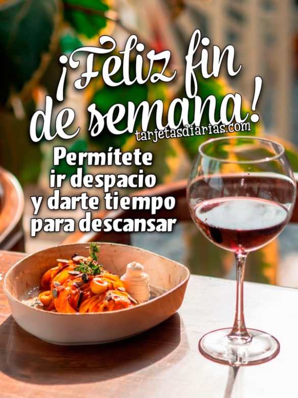 ¡FELIZ FIN DE SEMANA! PERMÍTETE IR DESPACIO Y DARTE TIEMPO PARA DESCANSAR
