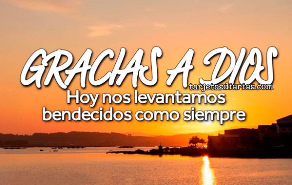 GRACIAS A DIOS, HOY NOS LEVANTAMOS BENDECIDOS COMO SIEMPRE