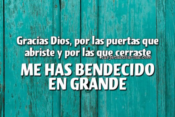 GRACIAS DIOS, POR LAS PUERTAS QUE ABRISTE Y POR LAS QUE CERASTE. ME HAS BENDECIDO EN GRANDE