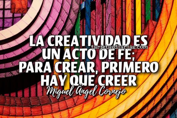 LA CREATIVIDAD ES UN ACTO DE FE; PARA CREAR, PRIMERO HAY QUE CREER