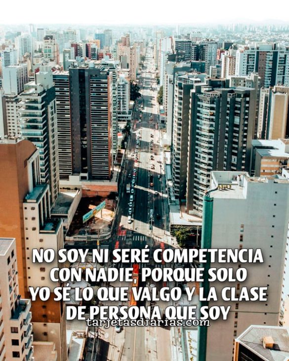 NO SOY NI SERÉ COMPETENCIA CON NADIE, PORQUE SOLO YO SÉ QUE VALGO Y LA CLASE QUE SOY