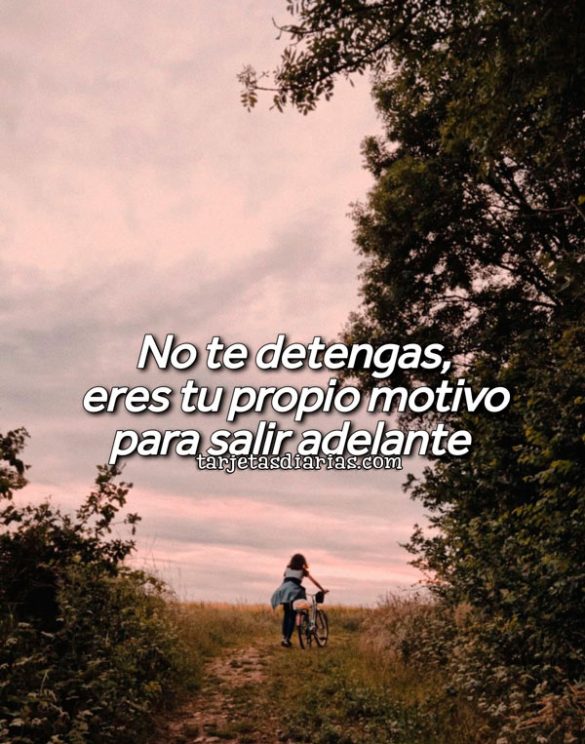 NO TE DETENGAS, ERES TU PROPIO MOTIVO PARA SALIR ADELANTE