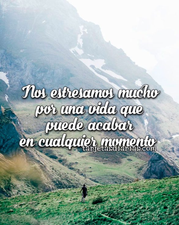 NOS ESTRESAMOS MUCHO POR UNA VIDA QUE PUEDE ACABAR EN CUALQUIER MOMENTO