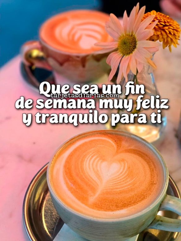 QUE SEA UN FIN DE SEMANA MUY FELIZ Y TRANQUILO PARA TI